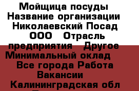 Мойщица посуды › Название организации ­ Николаевский Посад, ООО › Отрасль предприятия ­ Другое › Минимальный оклад ­ 1 - Все города Работа » Вакансии   . Калининградская обл.,Пионерский г.